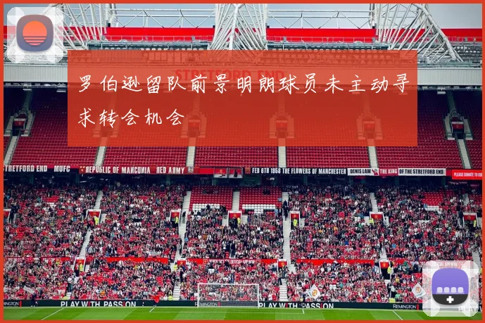 罗伯逊留队前景明朗球员未主动寻求转会机会
