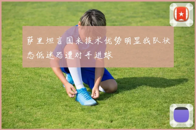 萨里坦言国米技术优势明显我队状态低迷恐遭对手进球